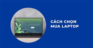 Kinh Nghiệm Lựa Chọn Laptop Phù Hợp Với Bạn