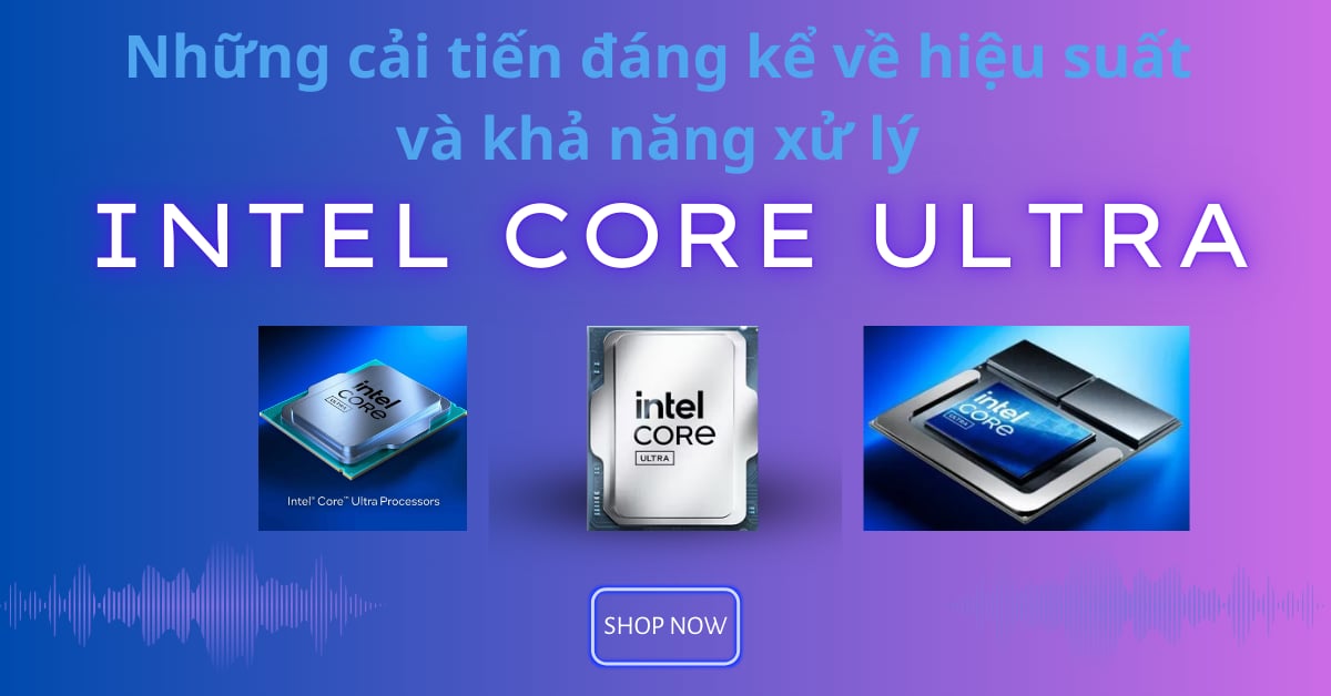 Khả năng vượt trội bứt phá của dòng chip mới ra mắt Intel Core Ultra